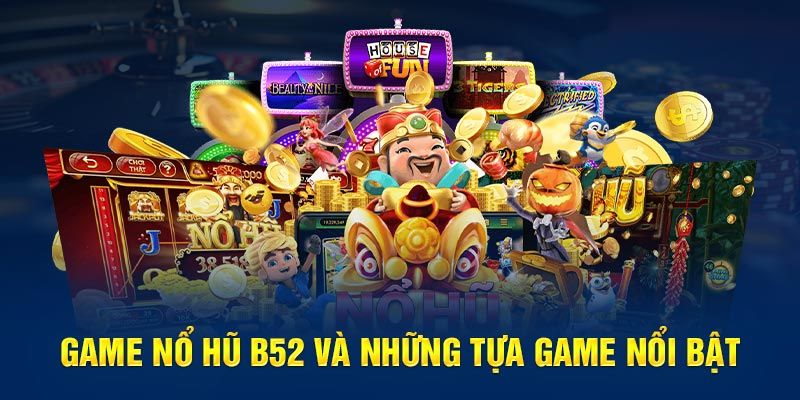 Đa dạng các tựa game từ Nổ hũ B52 huyền thoại